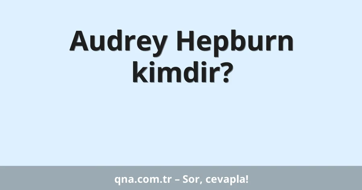 Audrey Hepburn kimdir?
