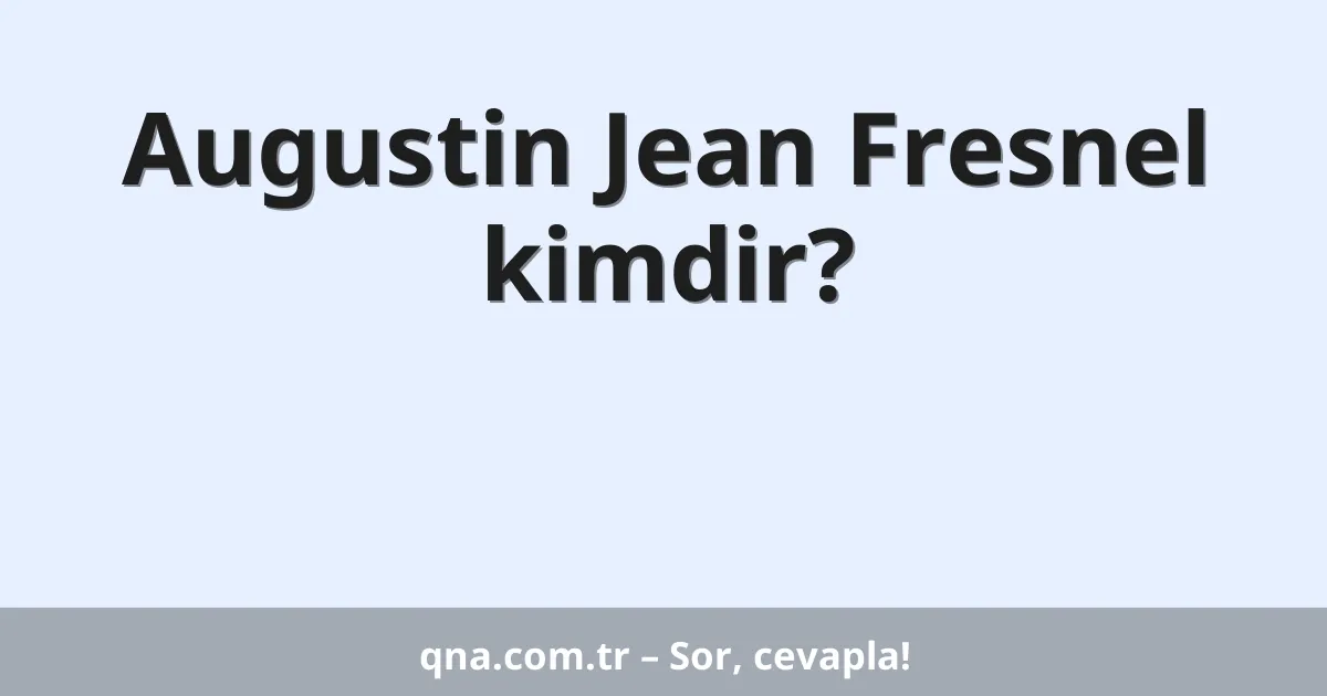 Augustin Jean Fresnel kimdir?