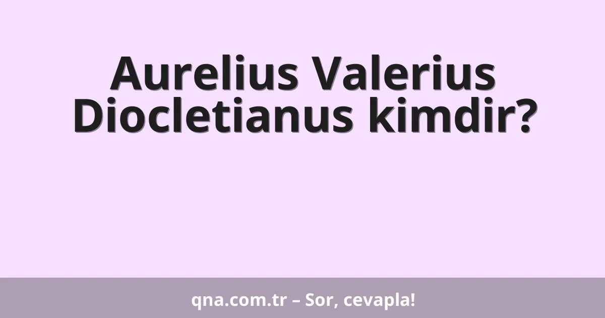 Aurelius Valerius Diocletianus kimdir?