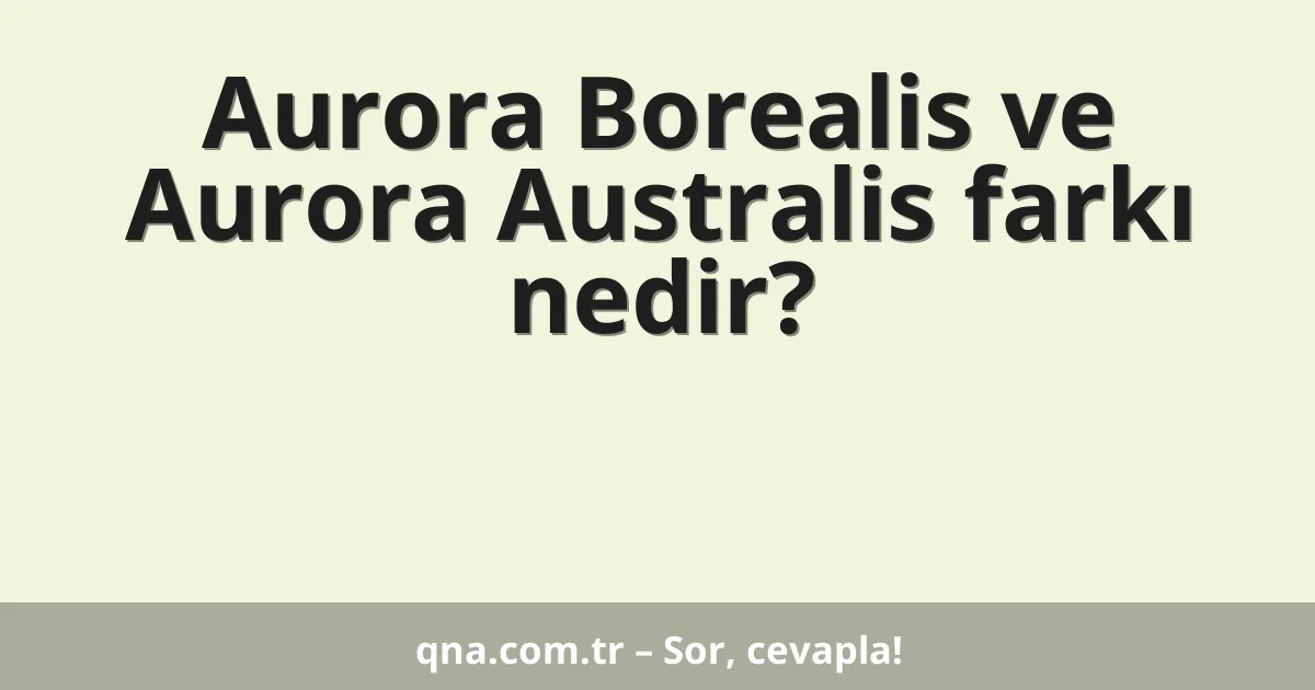 Aurora Borealis ve Aurora Australis farkı nedir?