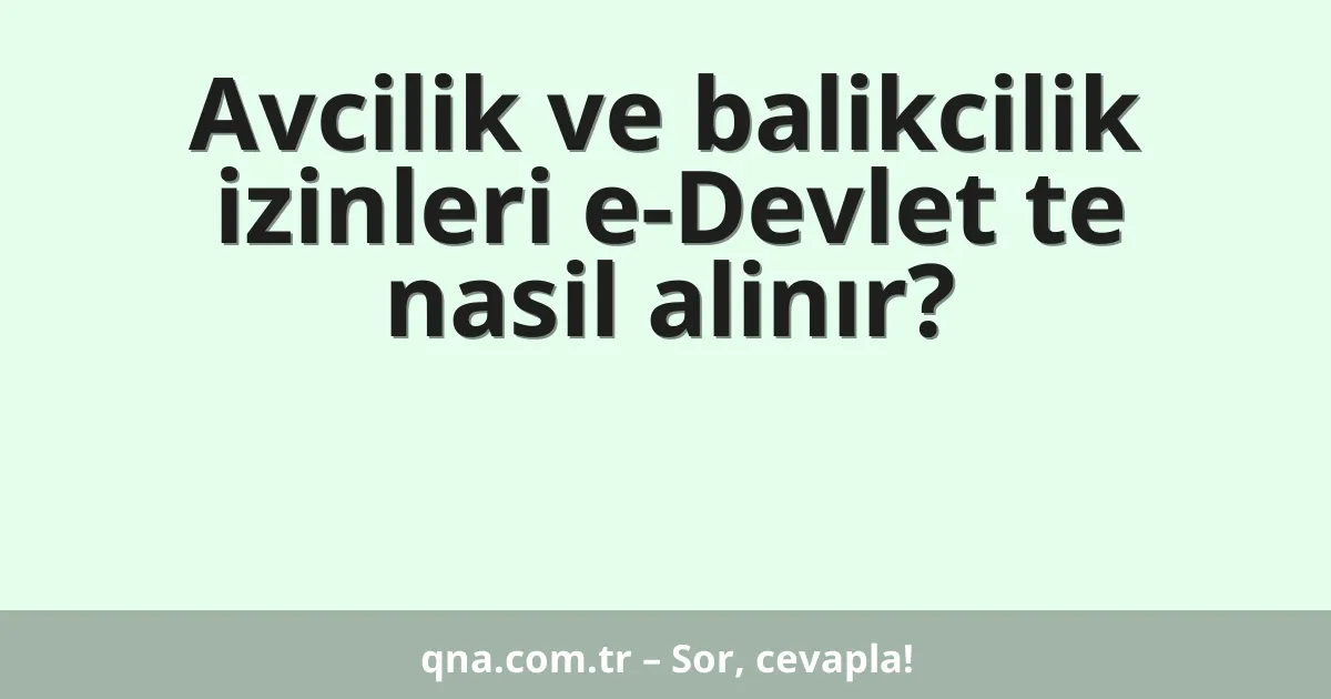 Avcilik ve balikcilik izinleri e-Devlet te nasil alinır?