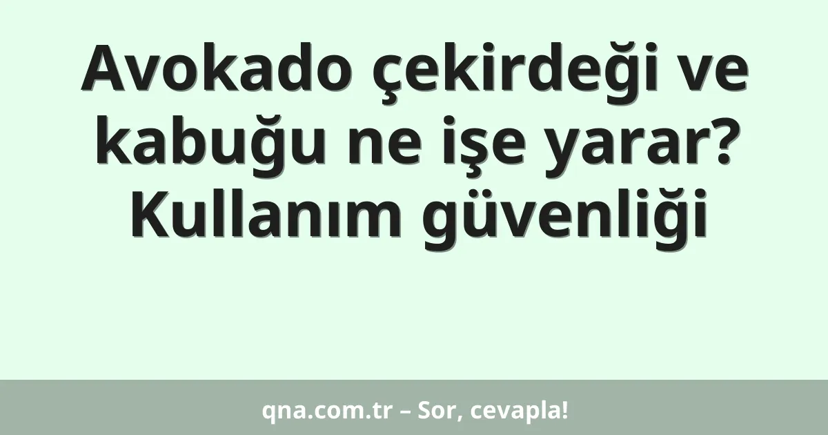 Avokado çekirdeği ve kabuğu ne işe yarar? Kullanım güvenliği