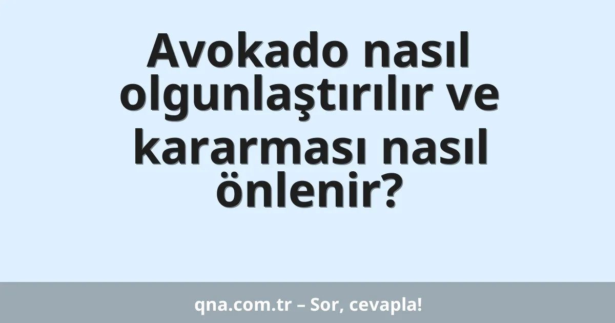 Avokado nasıl olgunlaştırılır ve kararması nasıl önlenir?