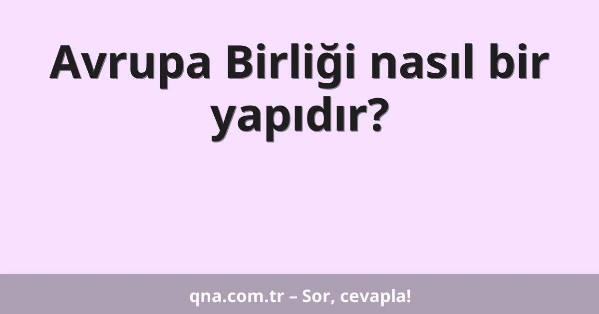 Avrupa Birliği nasıl bir yapıdır?