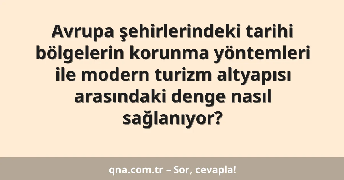Avrupa şehirlerindeki tarihi bölgelerin korunma yöntemleri ile modern turizm altyapısı arasındaki denge nasıl sağlanıyor?