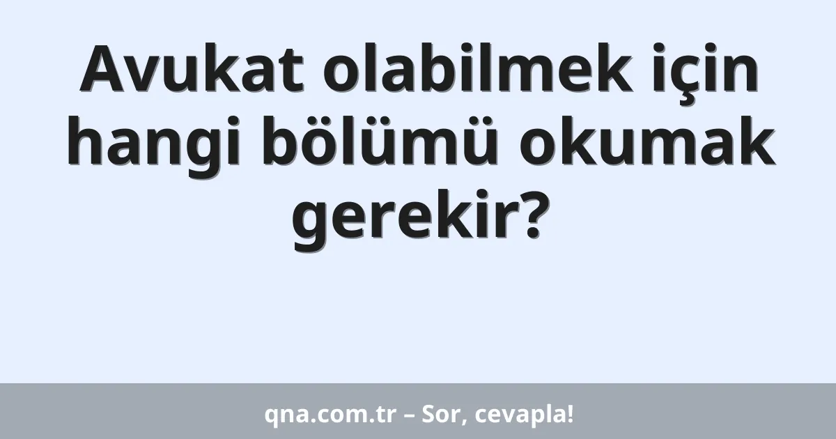 Avukat olabilmek için hangi bölümü okumak gerekir?