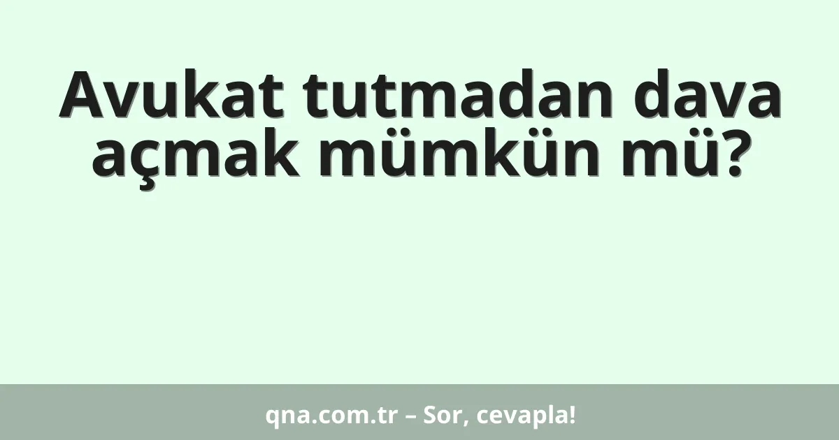 Avukat tutmadan dava açmak mümkün mü?