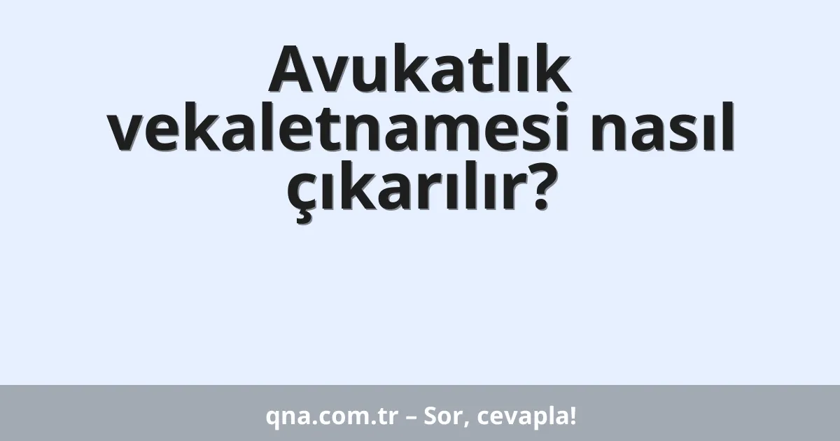 Avukatlık vekaletnamesi nasıl çıkarılır?