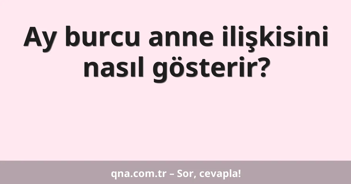 Ay burcu anne ilişkisini nasıl gösterir?