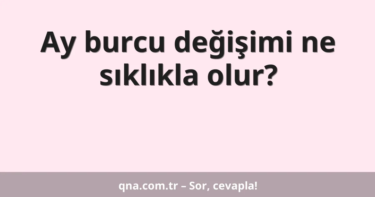 Ay burcu değişimi ne sıklıkla olur?