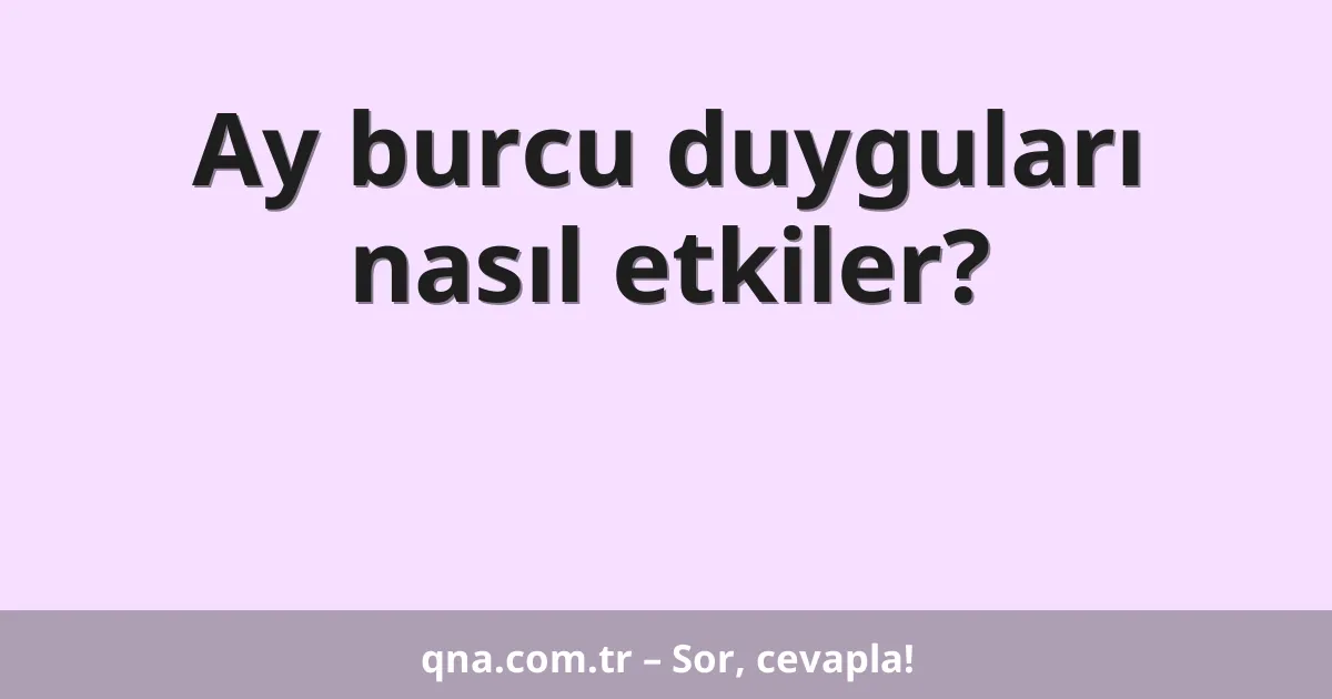 Ay burcu duyguları nasıl etkiler?