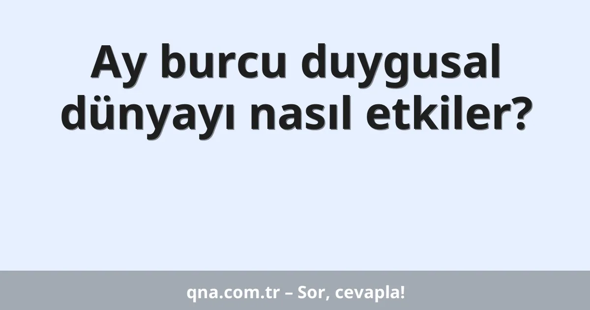 Ay burcu duygusal dünyayı nasıl etkiler?