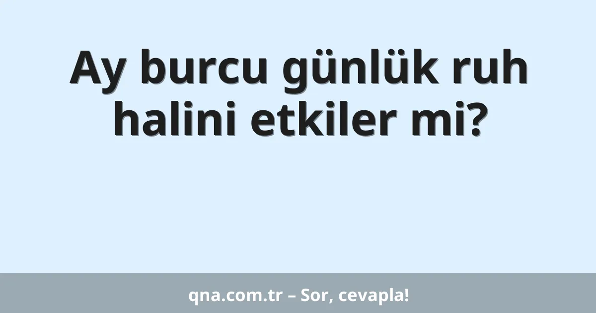 Ay burcu günlük ruh halini etkiler mi?