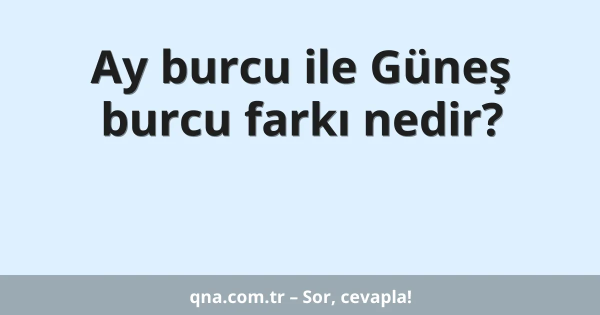 Ay burcu ile Güneş burcu farkı nedir?