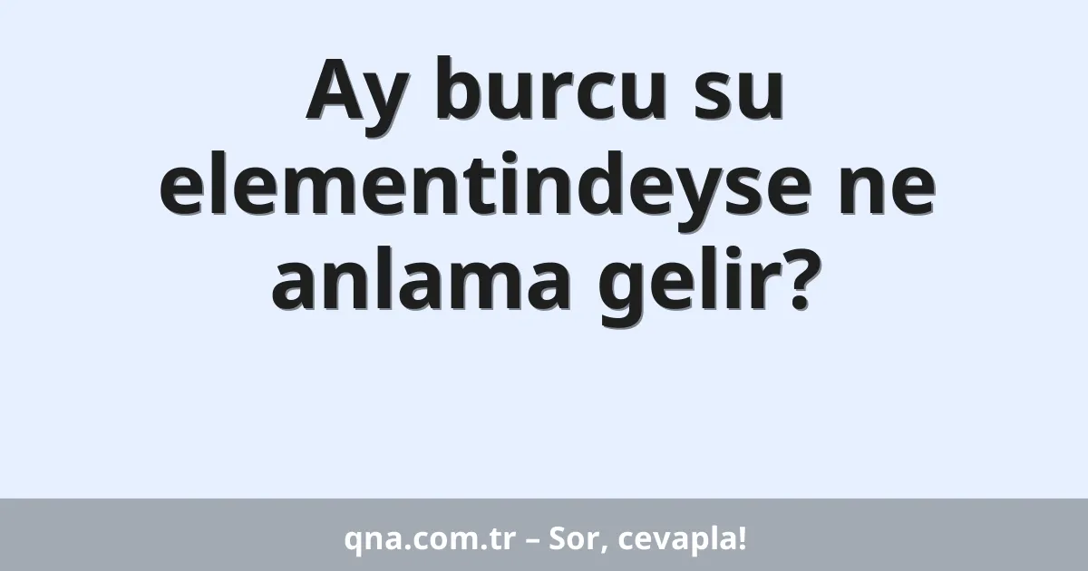 Ay burcu su elementindeyse ne anlama gelir?