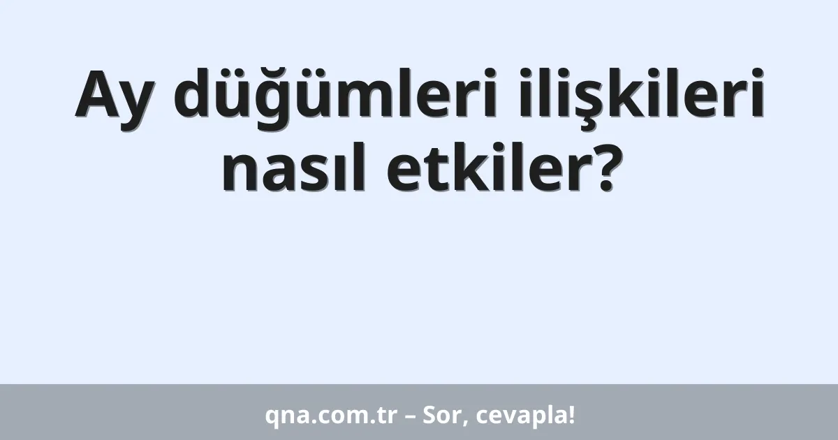 Ay düğümleri ilişkileri nasıl etkiler?