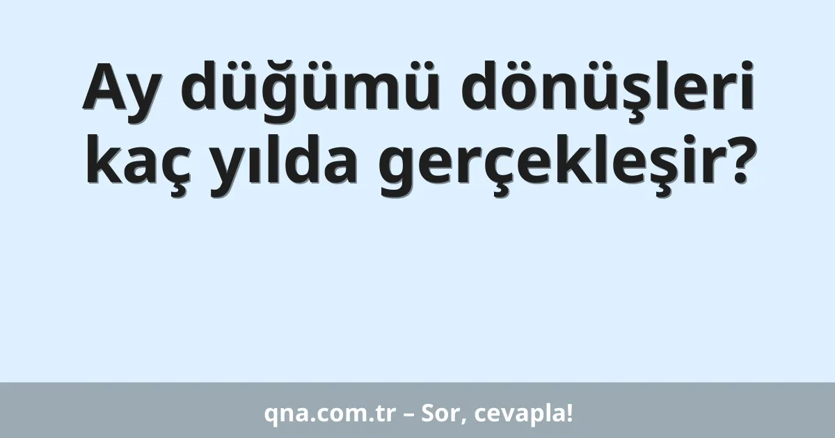 Ay düğümü dönüşleri kaç yılda gerçekleşir?