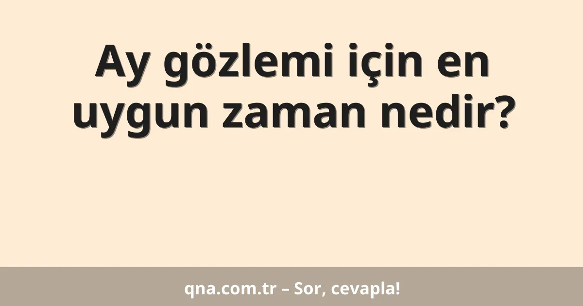 Ay gözlemi için en uygun zaman nedir?