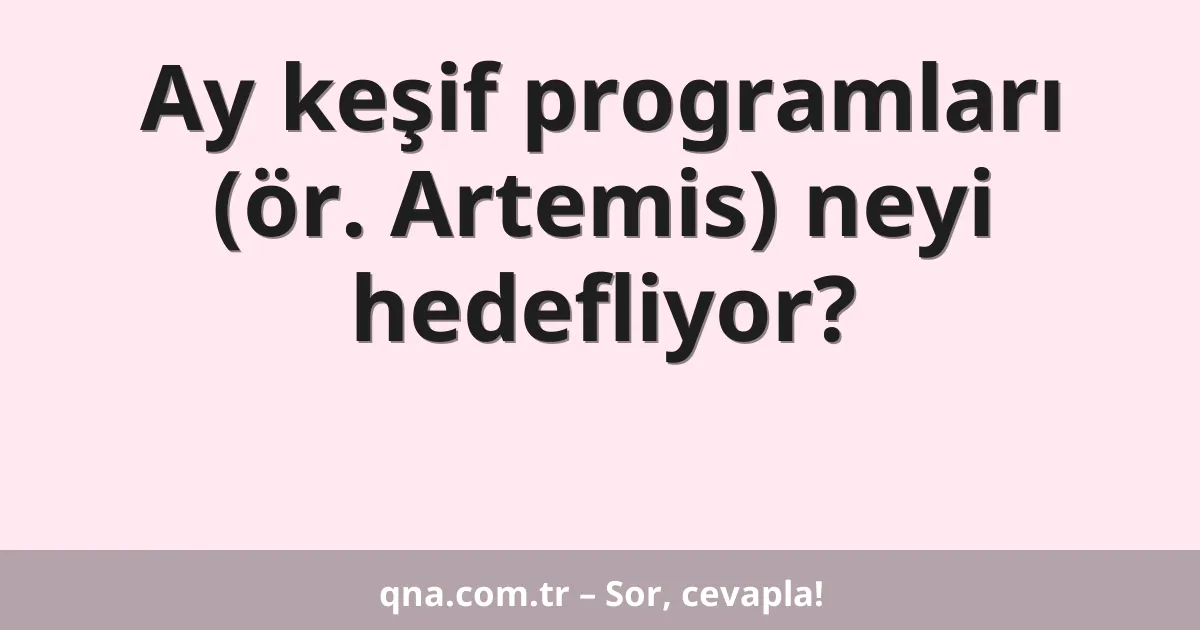 Ay keşif programları (ör. Artemis) neyi hedefliyor?