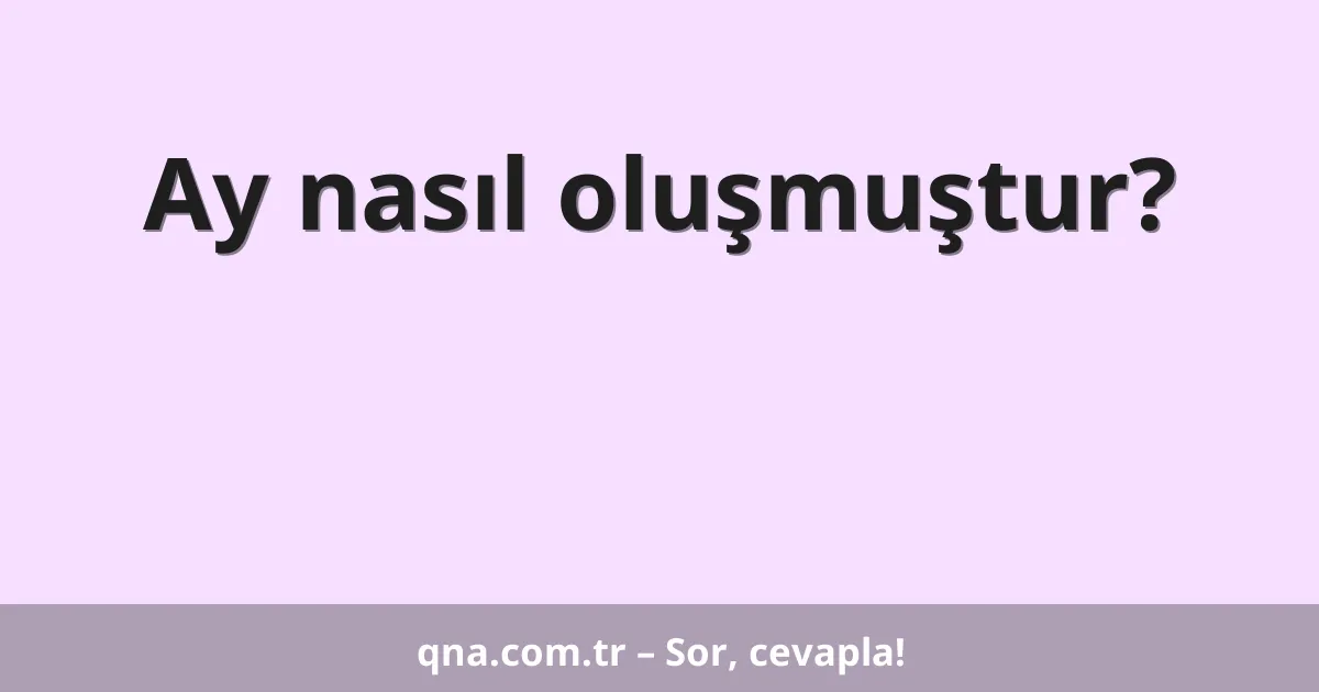 Ay nasıl oluşmuştur?