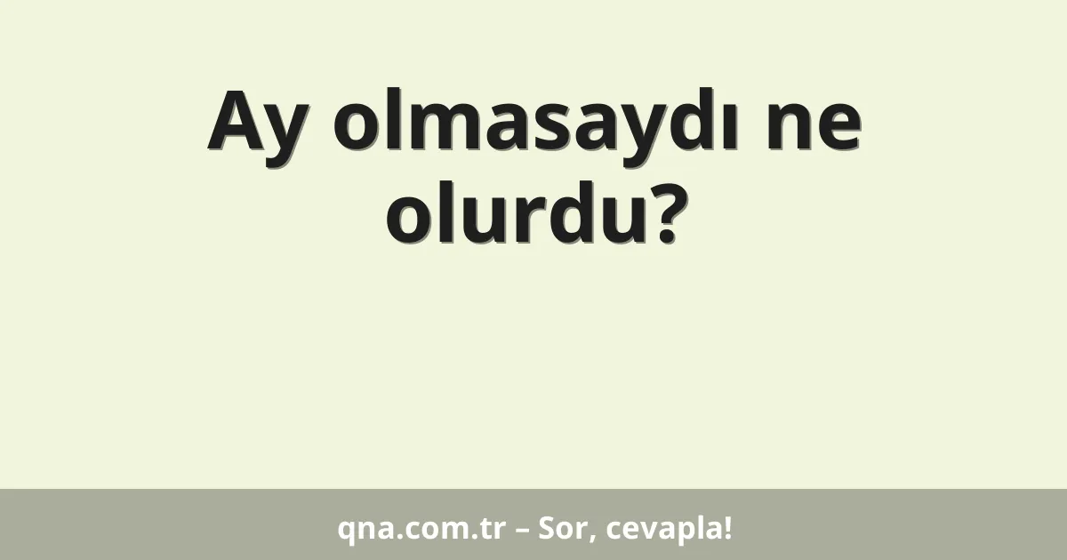 Ay olmasaydı ne olurdu?