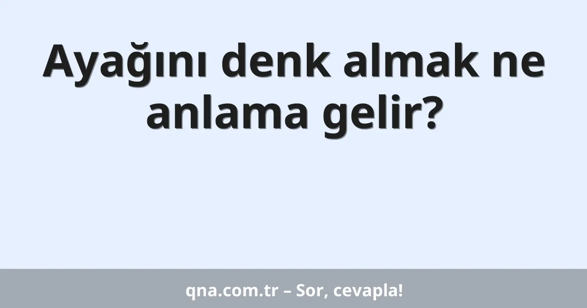 Ayağını denk almak ne anlama gelir?