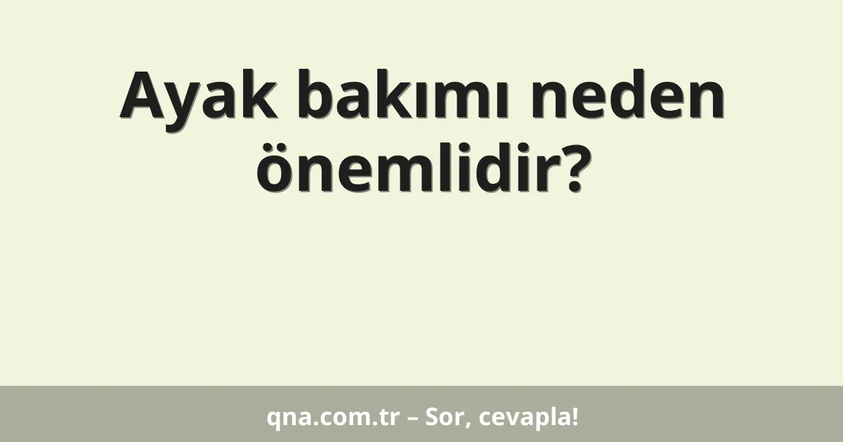 Ayak bakımı neden önemlidir?