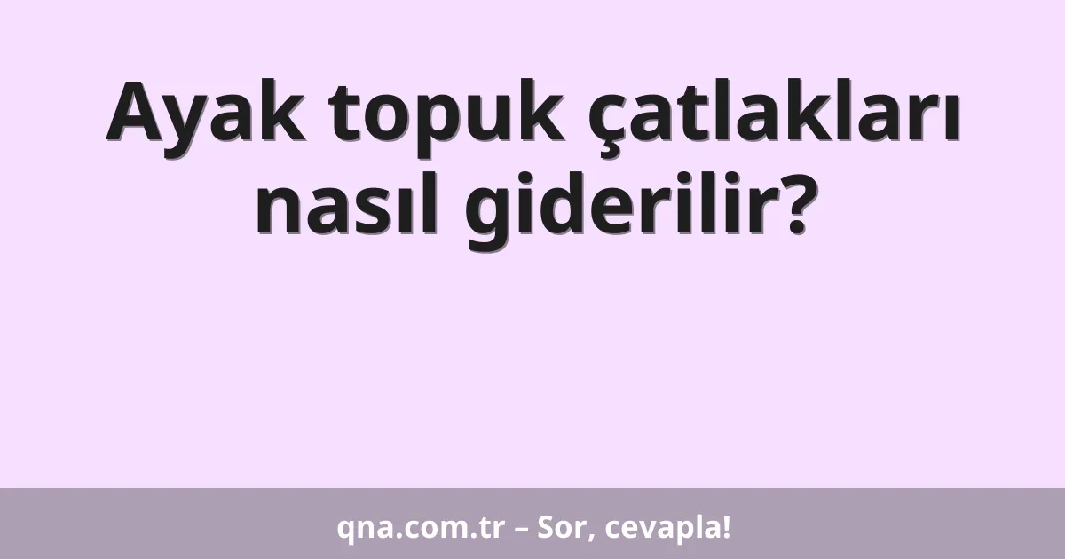 Ayak topuk çatlakları nasıl giderilir?