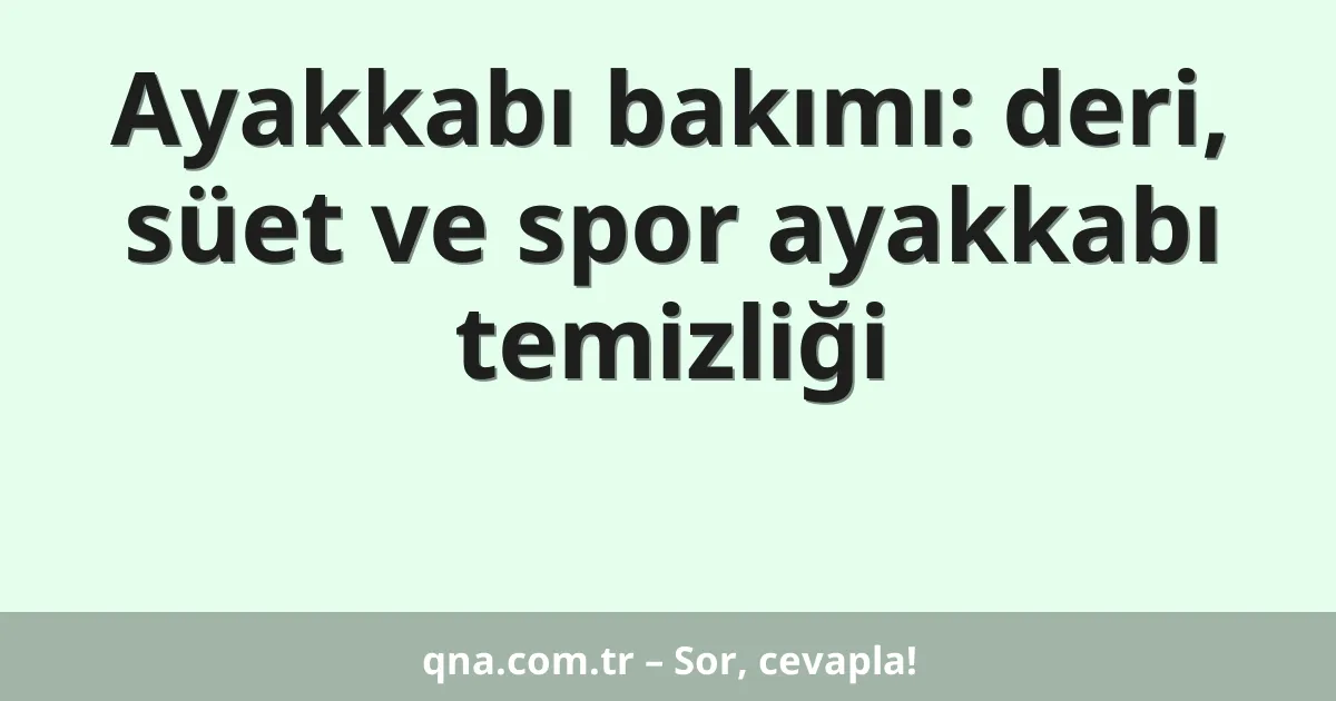 Ayakkabı bakımı: deri, süet ve spor ayakkabı temizliği