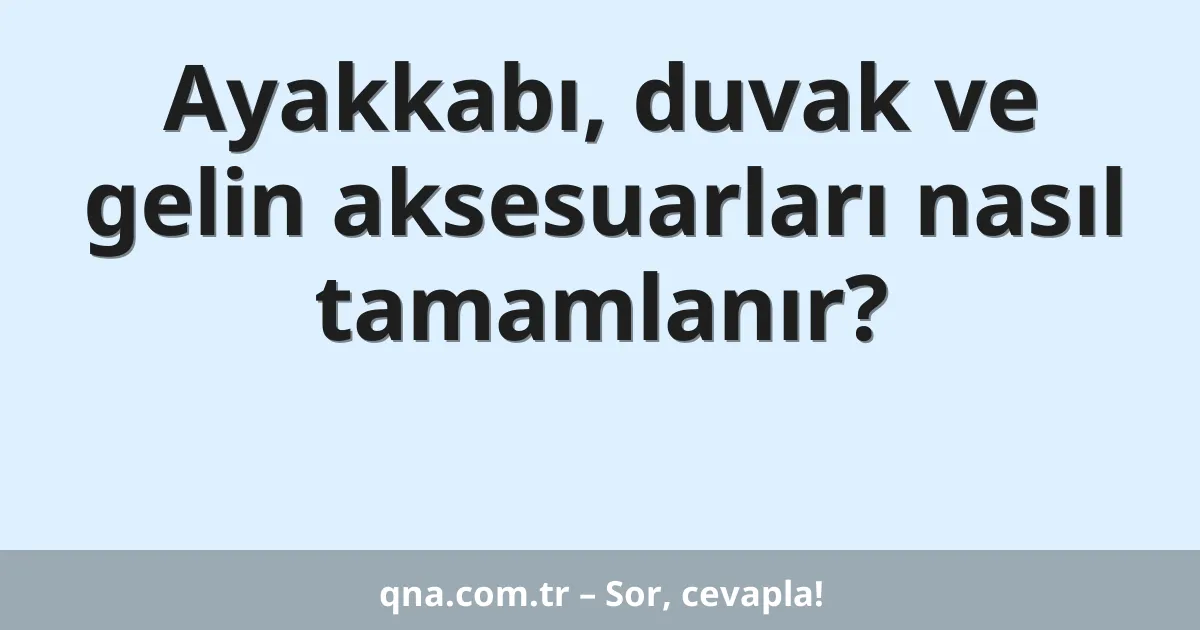 Ayakkabı, duvak ve gelin aksesuarları nasıl tamamlanır?
