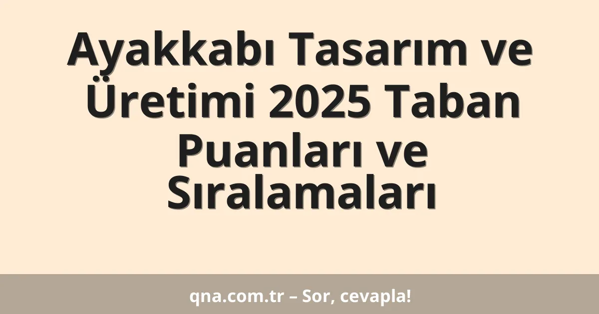 Ayakkabı Tasarım ve Üretimi 2025 Taban Puanları ve Sıralamaları