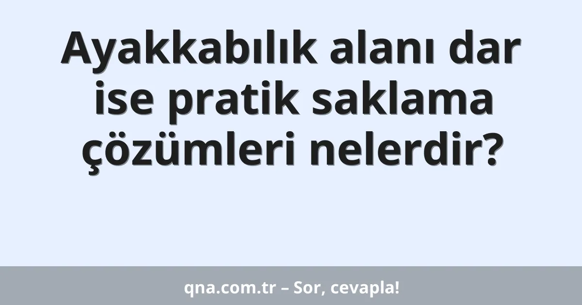 Ayakkabılık alanı dar ise pratik saklama çözümleri nelerdir?