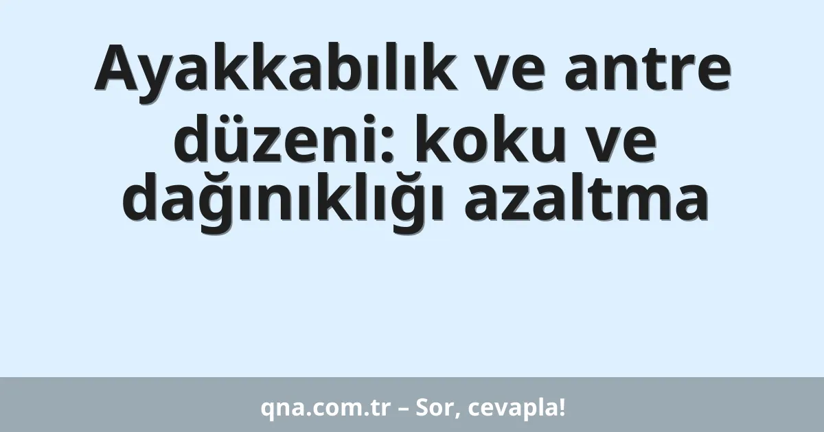Ayakkabılık ve antre düzeni: koku ve dağınıklığı azaltma