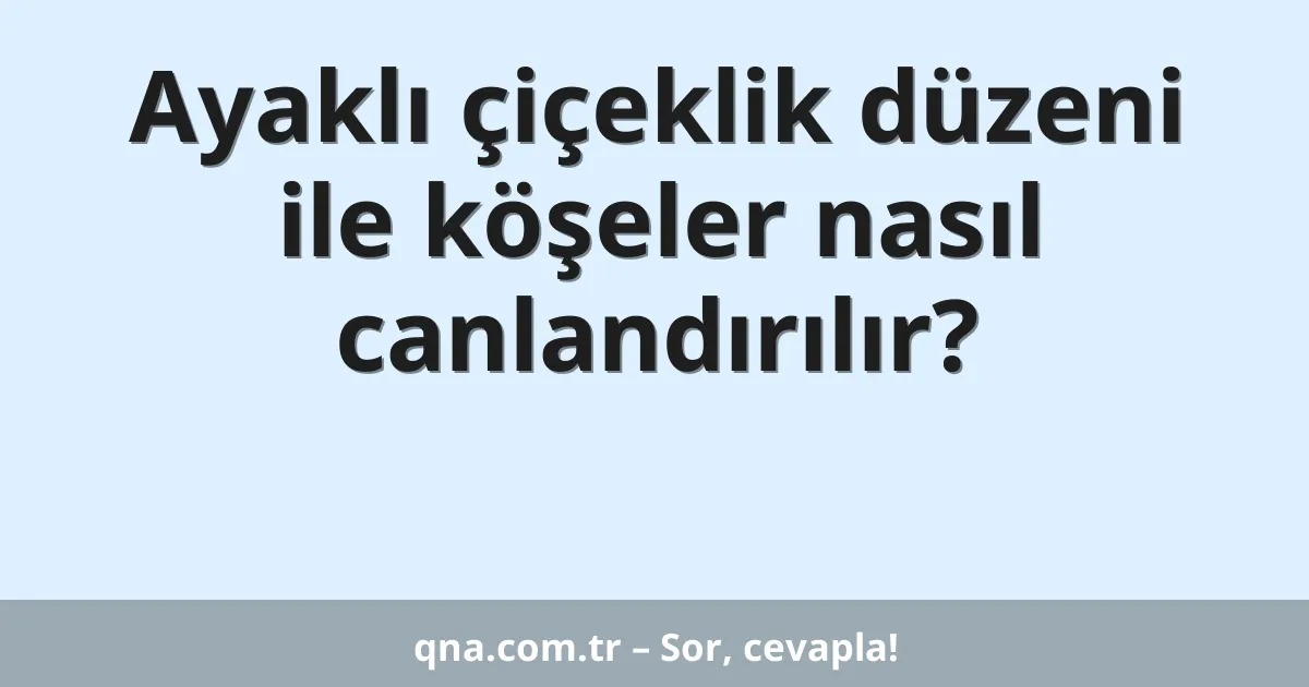 Ayaklı çiçeklik düzeni ile köşeler nasıl canlandırılır?
