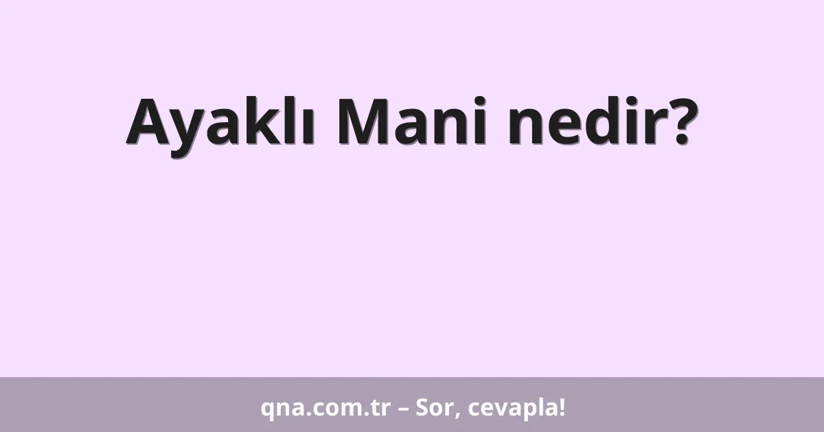 Ayaklı Mani nedir?