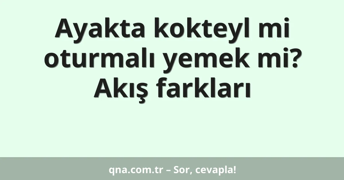 Ayakta kokteyl mi oturmalı yemek mi? Akış farkları
