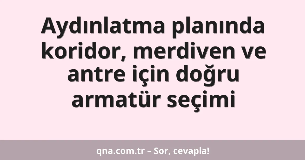 Aydınlatma planında koridor, merdiven ve antre için doğru armatür seçimi