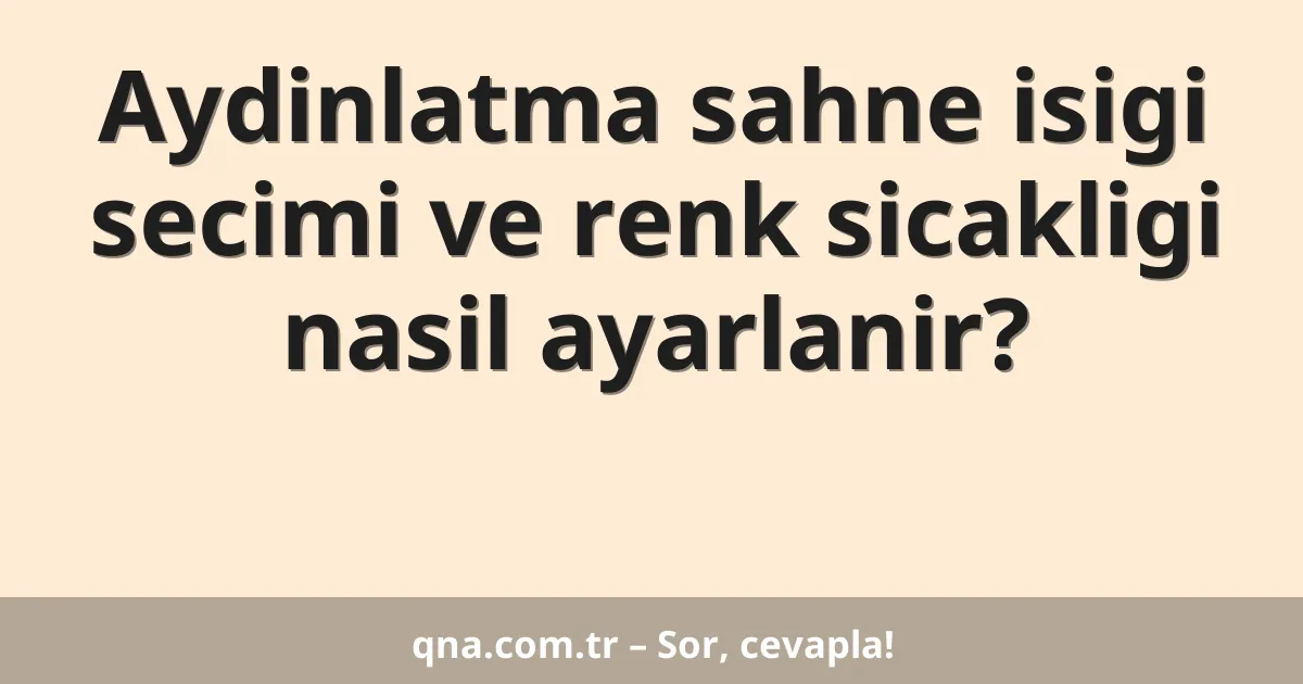 Aydinlatma sahne isigi secimi ve renk sicakligi nasil ayarlanir?