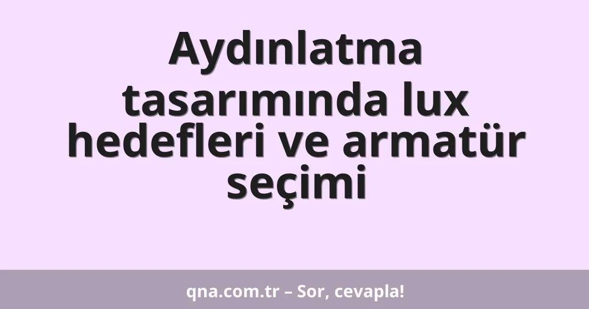 Aydınlatma tasarımında lux hedefleri ve armatür seçimi