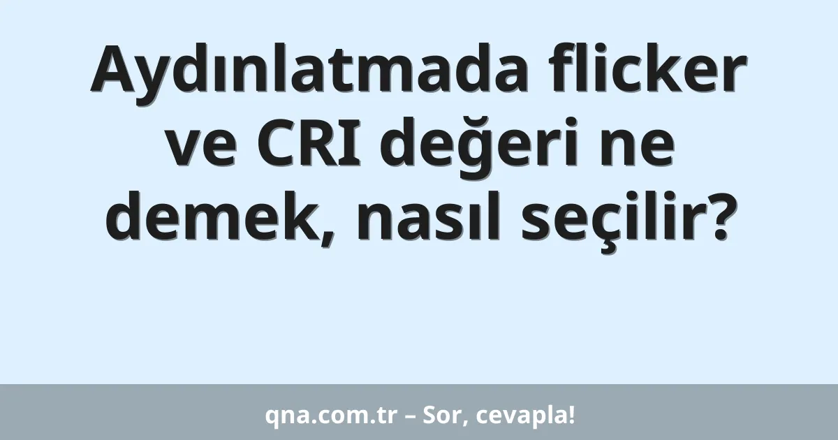 Aydınlatmada flicker ve CRI değeri ne demek, nasıl seçilir?