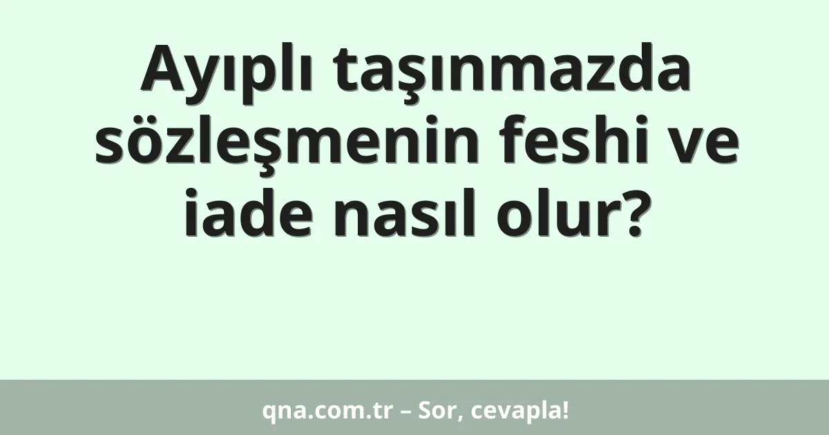 Ayıplı taşınmazda sözleşmenin feshi ve iade nasıl olur?