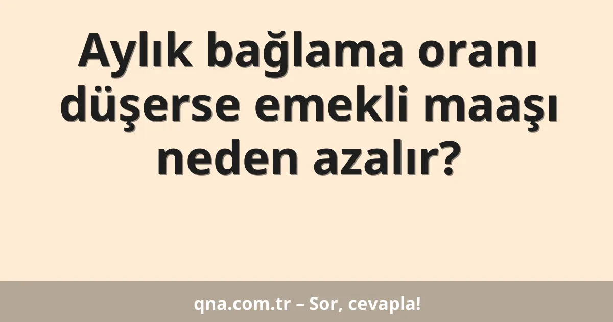 Aylık bağlama oranı düşerse emekli maaşı neden azalır?