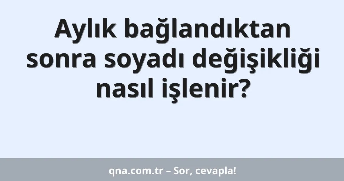 Aylık bağlandıktan sonra soyadı değişikliği nasıl işlenir?