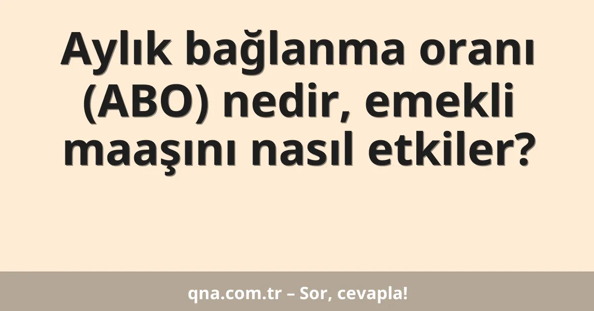 Aylık bağlanma oranı (ABO) nedir, emekli maaşını nasıl etkiler?