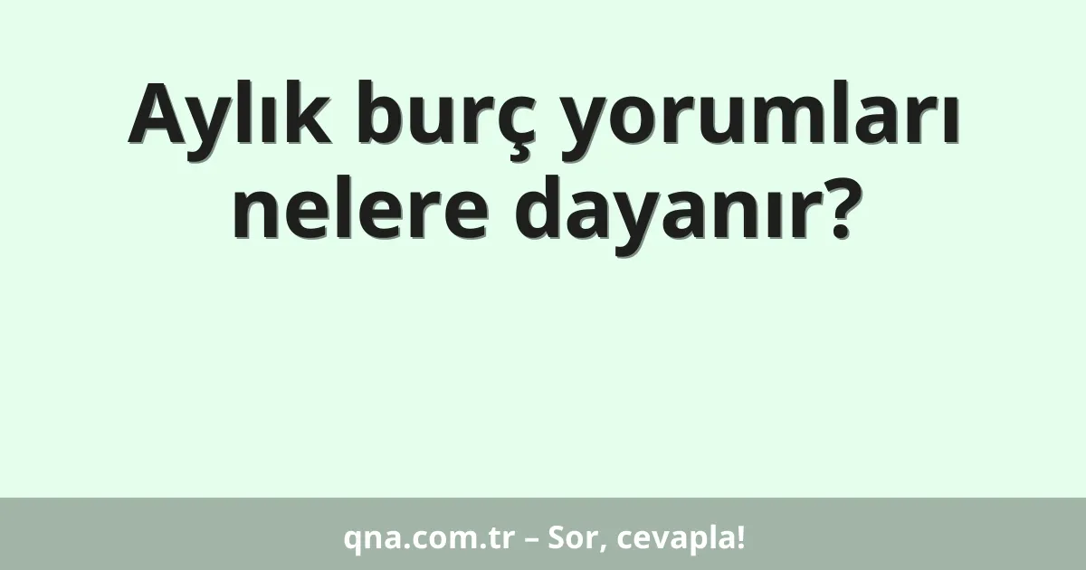 Aylık burç yorumları nelere dayanır?