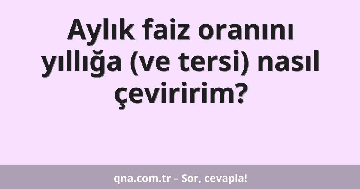 Aylık faiz oranını yıllığa (ve tersi) nasıl çeviririm?