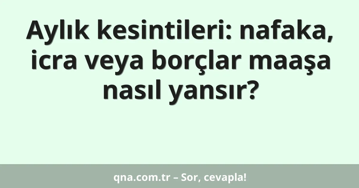 Aylık kesintileri: nafaka, icra veya borçlar maaşa nasıl yansır?