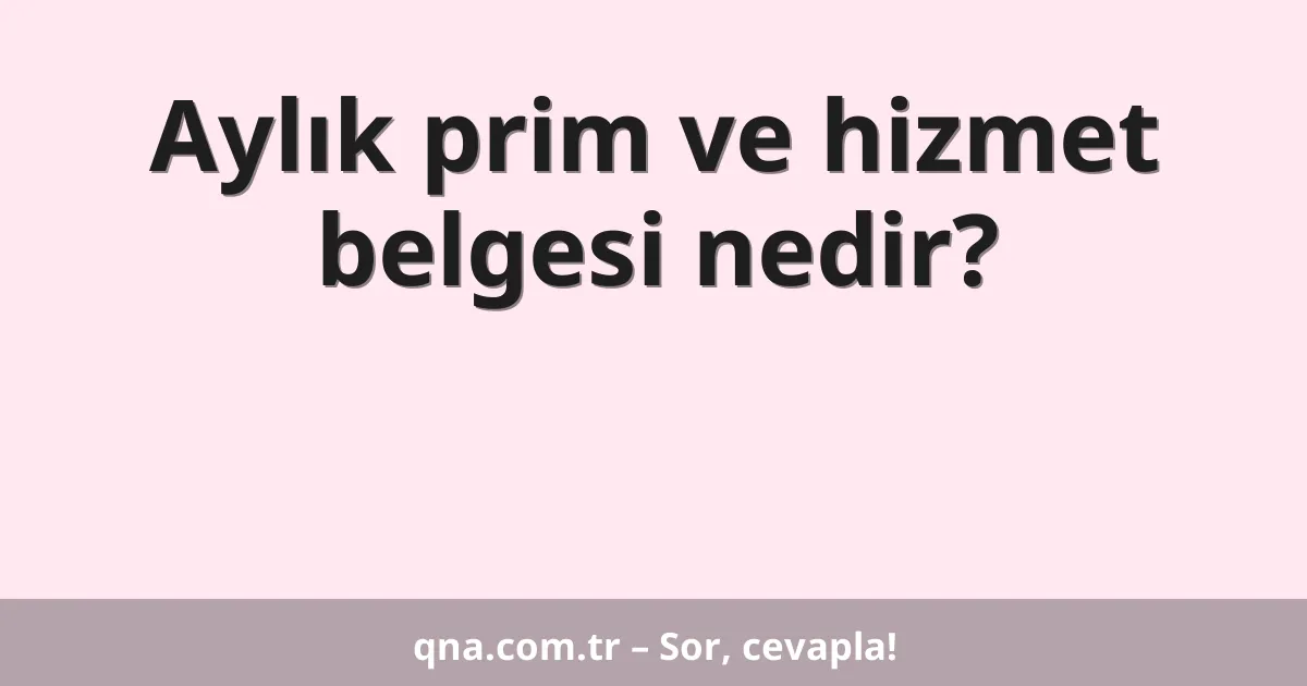 Aylık prim ve hizmet belgesi nedir?