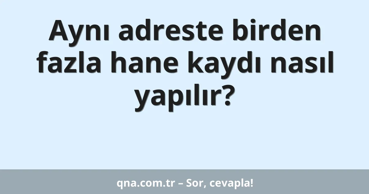 Aynı adreste birden fazla hane kaydı nasıl yapılır?