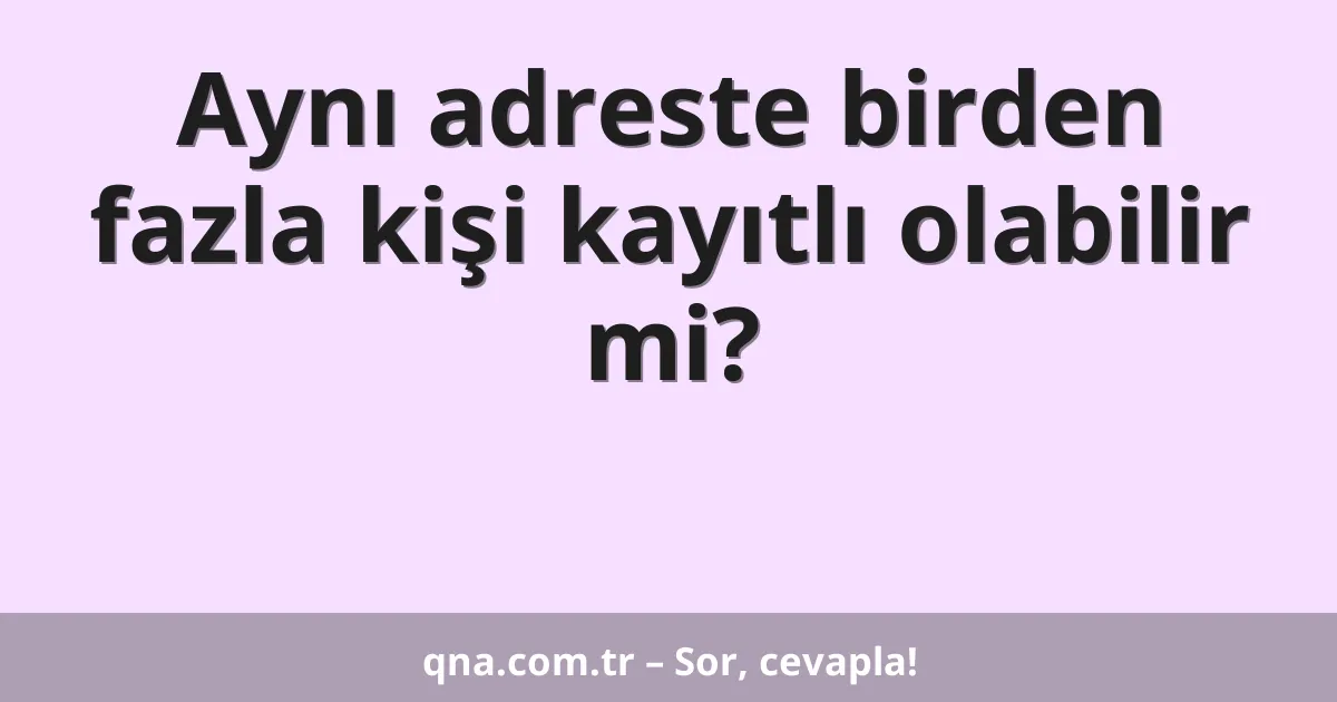 Aynı adreste birden fazla kişi kayıtlı olabilir mi?